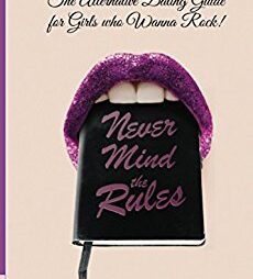 Never Mind The Rules: The Alternative Dating Guide For Girls Who Want To Rock!
